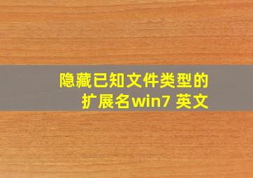 隐藏已知文件类型的扩展名win7 英文